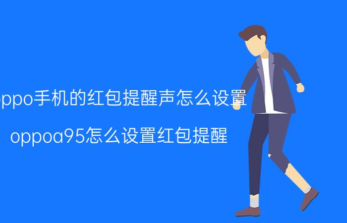 oppo手机的红包提醒声怎么设置 oppoa95怎么设置红包提醒？